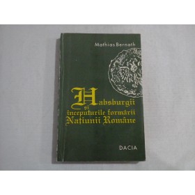 HABSBURGII SI INCEPUTURILE FORMARII NATIUNII ROMANE - MATHIAS BERNATH